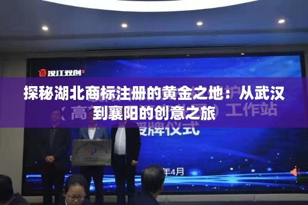 探秘湖北商标注册的黄金之地：从武汉到襄阳的创意之旅
