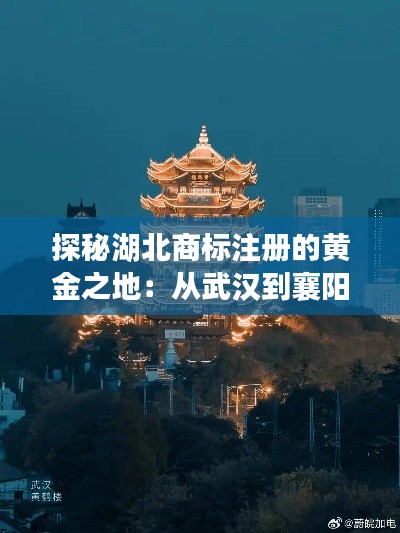 探秘湖北商标注册的黄金之地：从武汉到襄阳的创意之旅