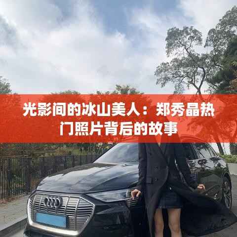 光影间的冰山美人：郑秀晶热门照片背后的故事