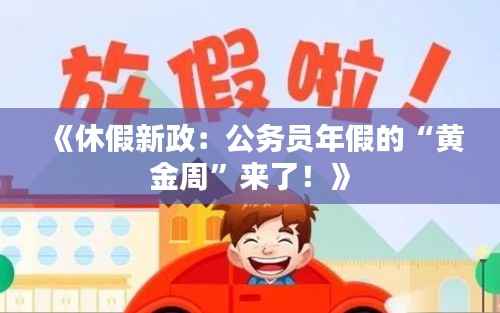 《休假新政：公务员年假的“黄金周”来了！》