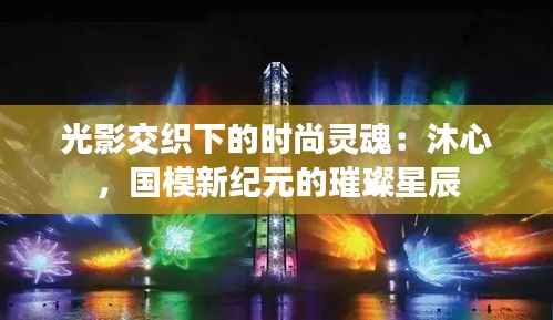 光影交织下的时尚灵魂：沐心，国模新纪元的璀璨星辰