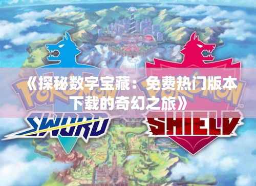 《探秘数字宝藏：免费热门版本下载的奇幻之旅》