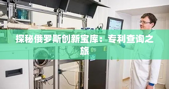 探秘俄罗斯创新宝库：专利查询之旅