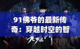 91佛爷的最新传奇：穿越时空的智慧之旅