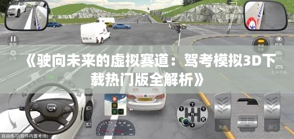 《驶向未来的虚拟赛道：驾考模拟3D下载热门版全解析》