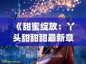 《甜蜜绽放：丫头甜甜甜最新章节的奇幻之旅》