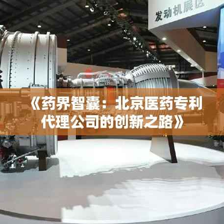 《药界智囊：北京医药专利代理公司的创新之路》