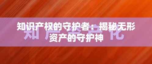知识产权的守护者：揭秘无形资产的守护神