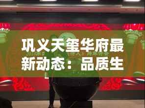 巩义天玺华府最新动态：品质生活新篇章