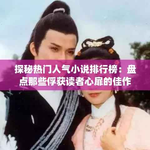 探秘热门人气小说排行榜：盘点那些俘获读者心扉的佳作
