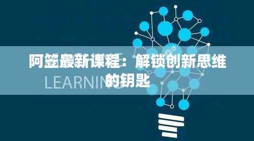阿笠最新课程：解锁创新思维的钥匙