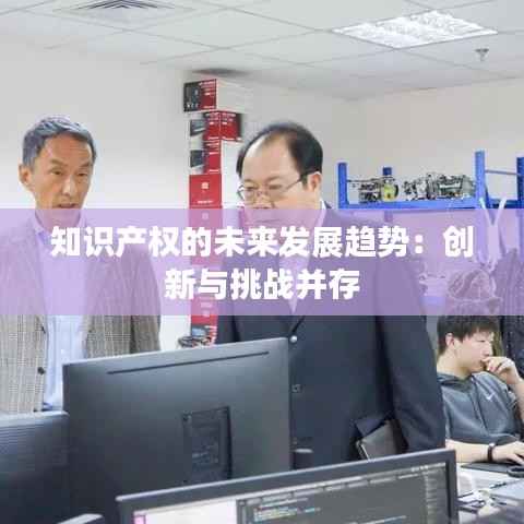 知识产权的未来发展趋势：创新与挑战并存