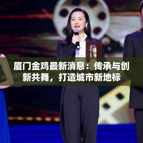 厦门金鸡最新消息：传承与创新共舞，打造城市新地标