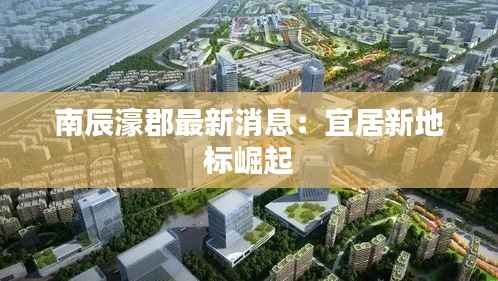 南辰濠郡最新消息：宜居新地标崛起