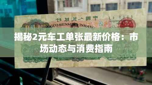 揭秘2元车工单张最新价格：市场动态与消费指南