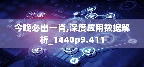 今晚必出一肖,深度应用数据解析_1440p9.411
