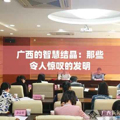 广西的智慧结晶：那些令人惊叹的发明