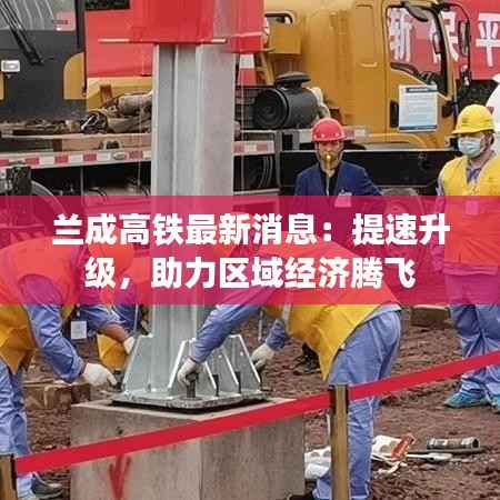 兰成高铁最新消息：提速升级，助力区域经济腾飞