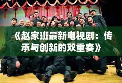 《赵家班最新电视剧：传承与创新的双重奏》