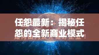 任怨最新：揭秘任怨的全新商业模式与创新之路