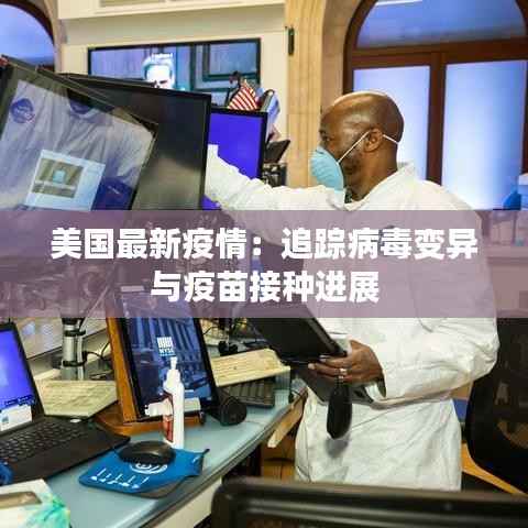 美国最新疫情：追踪病毒变异与疫苗接种进展