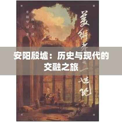 安阳殷墟：历史与现代的交融之旅