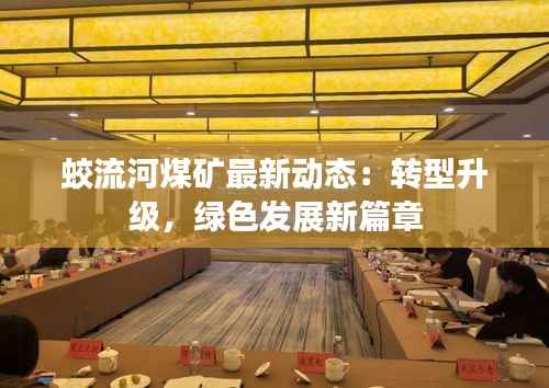 蛟流河煤矿最新动态：转型升级，绿色发展新篇章