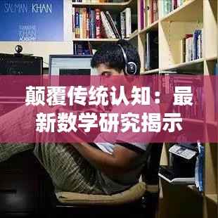 颠覆传统认知：最新数学研究揭示的惊人发现