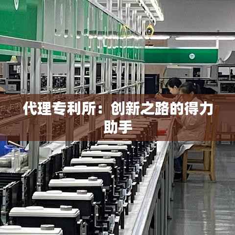 代理专利所：创新之路的得力助手