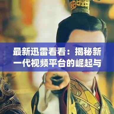 最新迅雷看看：揭秘新一代视频平台的崛起与变革