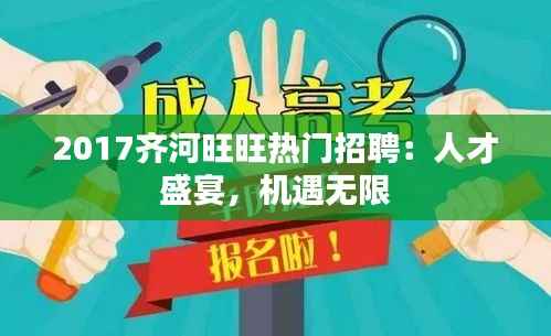 2017齐河旺旺热门招聘：人才盛宴，机遇无限