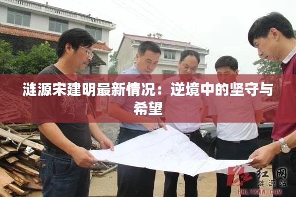 涟源宋建明最新情况：逆境中的坚守与希望