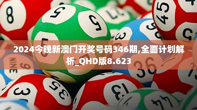 2024今晚新澳门开奖号码346期,全面计划解析_QHD版8.623