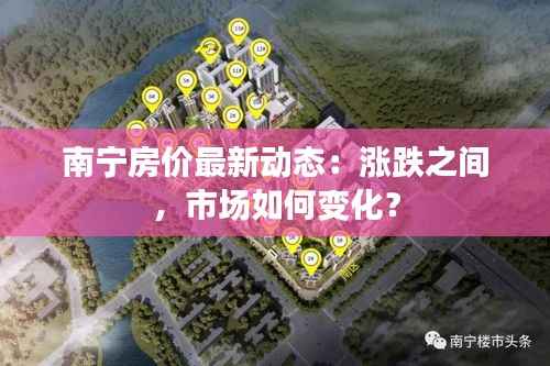 南宁房价最新动态：涨跌之间，市场如何变化？