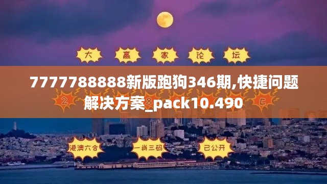 7777788888新版跑狗346期,快捷问题解决方案_pack10.490