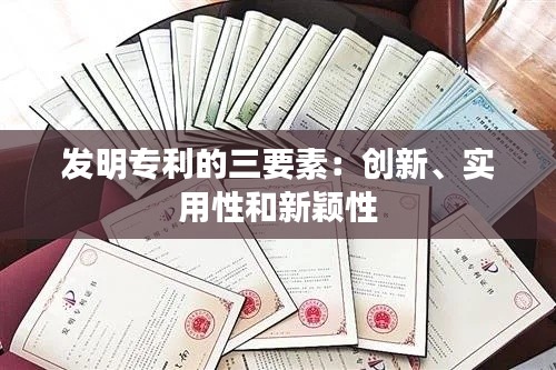 发明专利的三要素：创新、实用性和新颖性