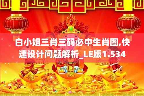 白小姐三肖三码必中生肖图,快速设计问题解析_LE版1.534