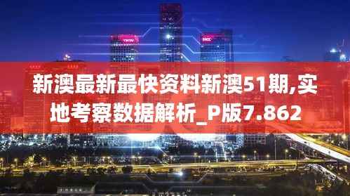 新澳最新最快资料新澳51期,实地考察数据解析_P版7.862