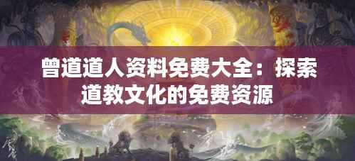 曾道道人资料免费大全：探索道教文化的免费资源