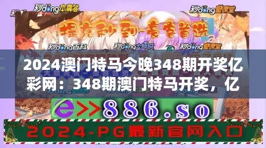 2024澳门特马今晚348期开奖亿彩网：348期澳门特马开奖，亿彩网和你一起期待每一次的惊喜。