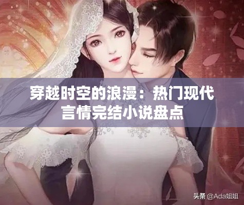 穿越时空的浪漫：热门现代言情完结小说盘点