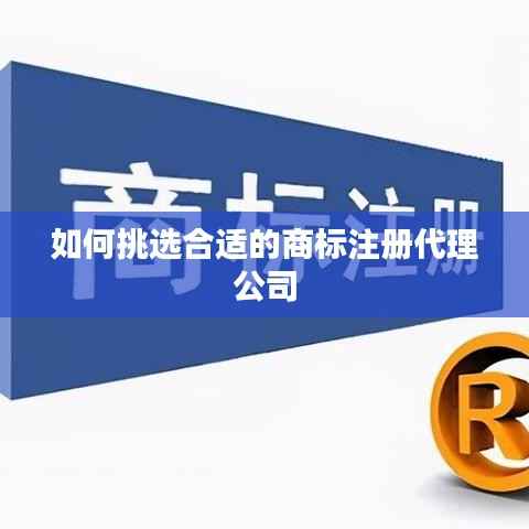 如何挑选合适的商标注册代理公司