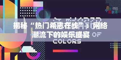 揭秘“热门希志在线”：网络潮流下的娱乐盛宴
