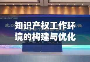 知识产权工作环境的构建与优化