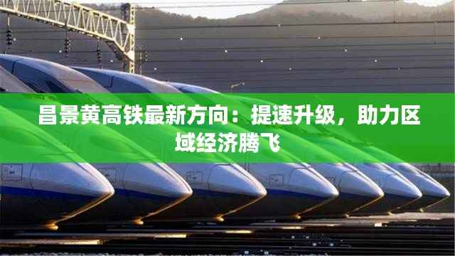 昌景黄高铁最新方向：提速升级，助力区域经济腾飞