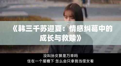 《韩三千苏迎夏：情感纠葛中的成长与救赎》