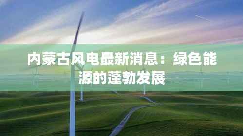 内蒙古风电最新消息：绿色能源的蓬勃发展