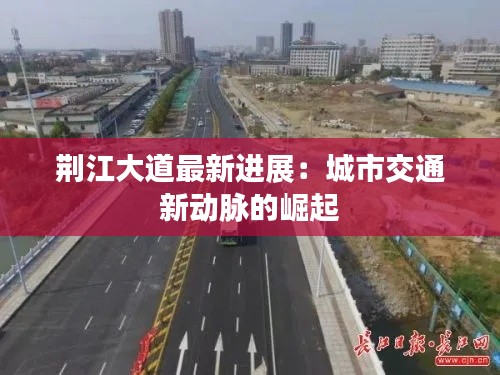 荆江大道最新进展：城市交通新动脉的崛起