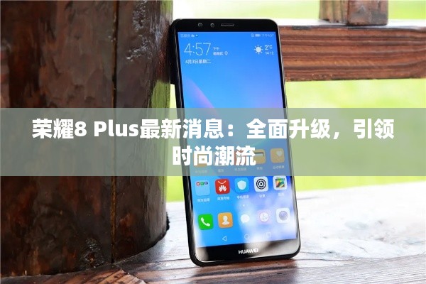 荣耀8 Plus最新消息：全面升级，引领时尚潮流