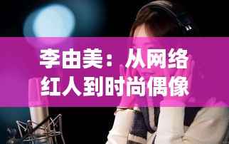 李由美：从网络红人到时尚偶像的蜕变之路